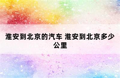 淮安到北京的汽车 淮安到北京多少公里